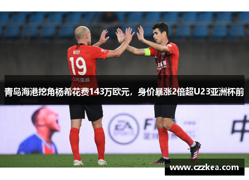 青岛海港挖角杨希花费143万欧元，身价暴涨2倍超U23亚洲杯前